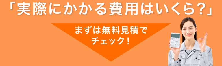 「実際にかかる費用はいくら？」まずは無料見積でチェック！