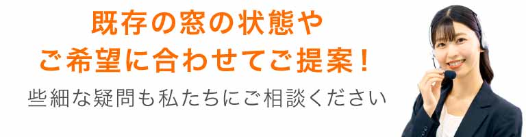 既存の窓の状態やご希望に合わせてご提案