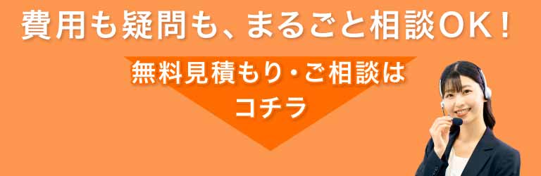 費用も疑問も、まるごと相談OK！無料見積もり・ご相談はこちら