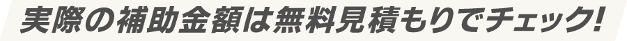 実際の補助金額は無料見積もりでチェック